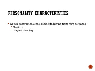 PERSONALITY CHARACTERISTICS
 As per description of the subject following traits may be traced
 Creativity
 Imagination ability
 