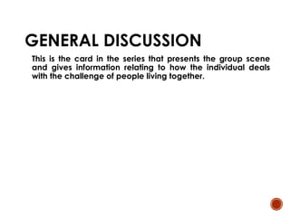 GENERAL DISCUSSION
This is the card in the series that presents the group scene
and gives information relating to how the individual deals
with the challenge of people living together.
 