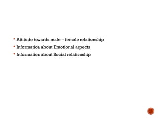  Attitude towards male – female relationship
 Information about Emotional aspects
 Information about Social relationship
 