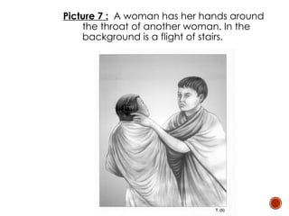 Picture 7 : A woman has her hands around
the throat of another woman. In the
background is a flight of stairs.
 