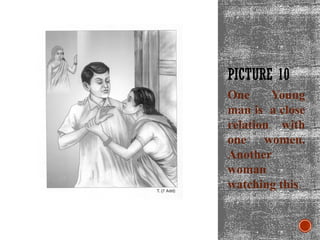 PICTURE 10
One Young
man is a close
relation with
one women.
Another
woman
watching this.
 