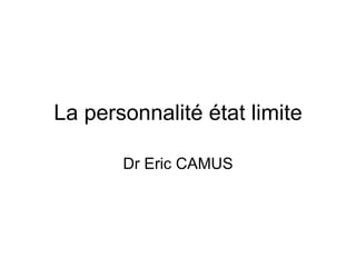 La personnalité état limite Dr Eric CAMUS 