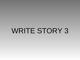 WRITE STORY 3
 