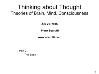 1
Part 2.
The Brain
Thinking about Thought
Theories of Brain, Mind, Consciousness
Apr 21, 2015
Piero Scaruffi
www.scaruffi.com
 