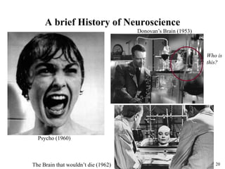 20
A brief History of Neuroscience
Donovan’s Brain (1953)
Psycho (1960)
The Brain that wouldn’t die (1962)
Who is
this?
 
