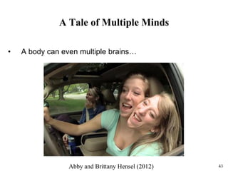43
A Tale of Multiple Minds
• A body can even multiple brains…
Abby and Brittany Hensel (2012)
 
