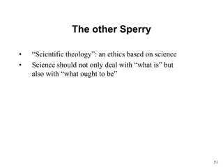 51
The other Sperry
• “Scientific theology”: an ethics based on science
• Science should not only deal with “what is” but
also with “what ought to be”
 