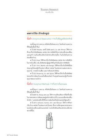 28 | Tourism Review
Tourism Research
ท่องเที่ยววิจัย
ผลการวิจัย (Findings)
ขั้นที่ 1: Empirical Observation การเก็บข้อมูลเชิงประจักษ์
	 พบทั้งหมด30 บทความ หรือคิดเป็นร้อยละ65.2 โดยตัวอย่างบทความ
ที่จัดอยู่ในขั้นนี้ ได้แก่
	 • ปี 2007 Murphy และปี 2008 Leach, Liu และ Winsor ได้ท�ำการ
ศึกษาเกี่ยวกับอิทธิพลของ WOM ต่อการตัดสินใจในการท่องเที่ยวของเพื่อน
และญาติ รวมถึงเปรียบเทียบกับนักท่องเที่ยวคนอื่นๆ ในเว็บไซต์บทความ
ท่องเที่ยวต่างๆ
	 • ปี 2010 Arsal ได้ศึกษาเกี่ยวกับอิทธิพลของ WOM ต่อการตัดสินใจ
ในการท่องเที่ยว เช่น อิทธิพลของผู้อยู่อาศัยในครัวเรือนต่อการตัดสินใจ
	 • ปี 2011 Kim, Mattila และ Baloglu ได้ศึกษาเกี่ยวกับปัจจัยที่มีผล
ต่อแรงจูงใจของผู้บริโภคต่อการสืบหา WOM ในแง่ของความสะดวกสบาย,
คุณภาพ, การลดความเสี่ยง และการรับรองจากสังคม
	 • ปี 2013 Browning, So และ Sparks ได้ศึกษาเกี่ยวกับเรื่องอิทธิพล
ของบทวิจารณ์ของโรงแรมในสื่อออนไลน์ ด้านคุณลักษณะของผู้บริโภคต่อ
คุณภาพของการบริการ
ขั้นที่ 2: Analytical Methods การวิเคราะห์แบบแผน
	 พบทั้งหมด 3 บทความ หรือคิดเป็นร้อยละ 6.5 โดยตัวอย่างบทความ
ที่จัดอยู่ในขั้นนี้ ได้แก่
	 • ปี2009Ye,Ahang และLaw ได้ท�ำการเปรียบเทียบการใช้เครื่องมือ
ในการตรวจตราการจัดหมวดหมู่บทวิจารณ์ต่างๆ ทั้ง3 แบบบนบล็อกท่องเที่ยว
ส�ำหรับ 7 แหล่งท่องเที่ยวที่ได้รับความนิยมในทวีปยุโรปและสหรัฐอเมริกา
	 • ปี 2012 Jalilvand, Samiei, Dini และ Manzari ได้ท�ำการศึกษา
เกี่ยวกับ e-WOM ในแง่ของการท�ำโมเดล เรื่องการเลือกจุดหมายปลายทาง
ของนักท่องเที่ยวบนสังคมออนไลน์ รวมไปถึงทัศนคติของนักท่องเที่ยวต่อ
สถานที่นั้นๆ
 