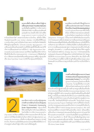 To u r i s m R e s e a r c h

1

	
แนวทางที่สร้างเส้น ทางเพื่อนำ�ไปสู่การ
	
เปลียนแปลง (Trend 1 Transition Network)
่
	
แนวคิดนีอยูในกลุมทีเ่ ห็นว่า การจัดการอย่าง
้ ่ ่
	
ยั่งยืนต้องอาศัยการเปลี่ยนแปลงทัศนคติ
	
และพฤติกรรม โดยสร้างวิถการดำ�รงชีวต
ี
ิ
	
บนฐานของการลดการปล่ อ ยก๊ า ซ
คาร์บอนไดออกไซด์ ลดผลกระทบต่อภาวะโลกร้อน หรือที่เราได้ยิน
กันเสมอตามแนวคิด Low Carbon Lifestyle การเปลี่ยนวิถีชีวิตและ
การบริหารจัดการอย่างเป็นมิตรกับสภาพอากาศเป็นอีกคำ�ศัพท์หนึ่ง
ที่จัดอยู่ ในกลุ่มนี้เช่นกัน (Climate Friendly Management) การ
เปลี่ยนแปลงทัศนคติและพฤติกรรมนี้ ได้มีกลุ่มที่ตั้งขึ้นเพื่อรณรงค์ให้
เกิดการเปลี่ยนแปลงอย่างถาวรที่เรียกว่า กลุ่ม Permaculture (Permanently Sustainable Culture) แนววิถีของกลุ่มนี้มีแนวคิดการดำ�รง
ชีวิตที่เกี่ยวข้องกับการออกแบบอาคาร การออกแบบการใช้ผลิตภัณฑ์
ต่าง ๆ ทีสงผลกระทบน้อยต่อสิงแวดล้อมและคุณภาพชีวต กลุมแนวคิด
่่
่
ิ ่
เรื่อง Slow Food Slow Travel ควรจัดไว้ในกลุ่มแนวคิดนี้เช่นกัน

3

	
แ นว คิ ด กา ร ป รั บ ตั วใ ห้ อ ยู่ กั บ กา ร
	
เปลี่ ย นแปลงของสภาพอากาศและ
	
สิงแวดล้อม (Trend3ClimateAdaptation)
่
	
ภาวะวิ ก ฤตและภั ย ธรรมชาติ ที่ เ กิ ด ขึ้ น
	
ทัวโลก ทำ�ให้หลากหลายหน่วยงานหันหน้า
่
	
มาช่วยกันคิดหากลยุทธ์แห่งการปรับตัว
(Adaptation Strategies) ทั้งในภาพกว้างคือคิดเชิงนโยบายและใน
การกำ�หนดแนวทางเพื่อประเมินสถานการณ์ในอนาคตและเตรียมแผน
รับมือโดยแน่นอนทีสดมีปจจัยขับเคลือนให้ตองมีแผนการรับมือนีทงใน
ุ่ ั
่
้
้ ั้
ระดับสากล ผลการศึกษาต่าง ๆ ที่พร้อมกันให้ความเห็นถึงผลที่จะตาม
มาจากการเปลียนแปลงของสภาพอากาศและผลกระทบทีจะเกิดในเชิง
่
่
เศรษฐกิจ ประเทศต่าง ๆ รวมทั้งประเทศไทยเริ่มหันมาให้ความสนใจ
กับความมั่นคงทางพลังงาน (Energy Security) การขาดแคลนนํ้ามัน
จะส่งผลอย่างไรและจะนำ�ไปสู่แผนในการปรับตัวต่อไปอย่างไร โดยมุ่ง
เน้นให้เกิด Inclusive Green Economy คิดครบด้าน เช่น เริ่มมีการตั้ง
คำ�ถามเตรียมแรงงานทีมความเชียวชาญด้านสิงแวดล้อม (Green Jobs)
่ี
่
่
โดยพบแล้วว่าควรให้แรงงานทุกระดับมีความเข้าใจการปรับตัวนี้อย่าง
ชัดเจน

4

2

	
แนวคิ ด การทำ � งานกั บ กลุ่ ม ชุ ม ชน
	
การสร้างการมีส่วนร่วมในระดับชุมชน
	
(Trend 2 Grassroots Community
	
Scale Opportunities) กลุ่มแนวคิดนี้
	
ให้ความสำ�คัญกับการทำ�งานแบบมีสวนร่วม
่
	
โดยไม่เชื่อว่าการจัดการแบบบนลงล่าง
(Top-down) จะได้ผล แต่เชือในการจัดการแบบระเบิดจากข้างใน โดย
่
เฉพาะการทำ�ให้ทุกฝ่ายมีสวนร่วมในการคิดจากล่างสู่บน (Bottom up)
่
Grassroots Innovations หรือที่เราอาจคุ้นเคยในความหมาย ปราชญ์
ชาวบ้าน ค้นหาความเป็นวิถีเดิมและนำ�มาประยุกต์สืบต่อให้เห็นว่าการ
ดำ�รงอยู่อย่างเดิมนำ�ไปสู่การจัดการอย่างยั่งยืนอยู่แล้ว

	
การสร้างเครือข่ายผูประกอบการ (Trend
้
	
4 Collaborative Entrepreneurship and
	
Sustainable Clusters) ในภาคส่วนที่มก
ั
	
ถูกมองว่าหวังผลประโยชน์ระยะสั้นคือ
	
ภาคเอกชน ในกลุ่มนี้ ได้เห็นการรวมตัว
	
เพื่อร่วมกันขยายพลังและนำ�ความสำ�เร็จ
จากองค์กรหนึงไปสูองค์กรหนึง มีการสร้างมาตรฐานเพือเป็นเครืองมือ
่ ่
่
่
่
ทางการตลาดมากขึนอย่างต่อเนือง (Inclusive Green Market) การจะ
้
่
นำ�ไปสูการปฏิบตได้ กลไกการยอมรับจากผูบริโภคคือหนึงในเครืองมือที่
่
ัิ
้
่
่
สำ�คัญ การบีบคันและกดดันเรียกร้องให้กระบวนการผลิตรักสิงแวดล้อม
้
่
มากขึ้นจะช่วยให้เกิดความหมายในเชิงเศรษฐกิจกับกลุ่มผู้ประกอบ
การมากขึ้น โดยปัจจุบันได้เริ่มมีการนำ�แนวคิด รับประกันผล Energy
Saving Guarantee Program โดยมีกลุ่มการทำ�งานที่ให้บริการโดยรับ
ประกันการลงทุนและผลตอบแทนทีจะเกิดจากการลงทุนทีเ่ กียวข้องกับ
่
่
สิ่งแวดล้อม ที่เรียกว่า ESCO (Energy Service Company) เช่น กรณี
ของโรงแรมที่ต้องการจะลดค่าไฟในแต่ละเดือน ESCO พร้อมเปลี่ยน
เครืองปรับอากาศและขอค่าตอบแทนเป็นเงินส่วนแบ่งจากจำ�นวนค่าไฟ
่
ที่โรงแรมสามารถลดไปได้ การประกันเช่นนี้สร้างแรงจูงใจได้อย่าง
กว้างขวางแนวคิดต่าง ๆ ที่ว่านี้ ได้รวบรวมไว้เพื่อเป็นฐานในการนำ�
ไปสู่การจัดการแหล่งท่องเที่ยวอย่างยั่งยืน โดยขอยกตัวอย่างต้นแบบ
โครงการนำ�ร่องทีเ่ กาะสมุยได้ปรับกลวิธี และนำ�วิถทเี่ หมาะสมจนคิดค้น
ี
เป็น Samui Green Model
Tourism Jounal | 15

 