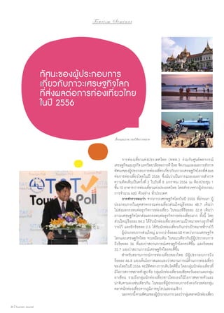 To u r i s m S e m i n a r

ทัศนะของผู้ประกอบการ
เกี่ยวกับภาวะเศรษฐกิจโลก
ที่ส่งผลต่อการท่องเที่ยวไทย
ในปี 2556
เรื่องและภาพ กองวิจัยการตลาด

	 การท่องเที่ยวแห่งประเทศไทย (ททท.) ร่วมกับศูนย์พยากรณ์
เศรษฐกิจและธุรกิจ มหาวิทยาลัยหอการค้าไทย จัดงานแถลงผลการสำ�รวจ
ทัศนะของผู้ประกอบการท่องเที่ยวเกี่ยวกับภาวะเศรษฐกิจโลกที่ส่งผล
ต่อการท่องเที่ยวไทยในปี 2556 ซึ่งนับว่าเป็นการแถลงผลการสำ�รวจ
ความคิดเห็นเป็นครั้งที่ 2 ในวันที่ 8 มกราคม 2556 ณ ห้องประชุม 1
ชั้น 10 อาคารการท่องเที่ยวแห่งประเทศไทย โดยสำ�รวจจากผู้ประกอบ
การจำ�นวน 600 ตัวอย่าง ทั่วประเทศ
	 การสำ�รวจพบว่า จากภาวะเศรษฐกิจโลกในปี 2555 ที่ผ่านมา ผู้
ประกอบการในอุตสาหกรรมท่องเที่ยวส่วนใหญ่ร้อยละ 48.7 เห็นว่า
ไม่ส่งผลกระทบต่อธุรกิจการท่องเที่ยว ในขณะที่ร้อยละ 32.8 เห็นว่า
ภาวะเศรษฐกิจโลกส่งผลกระทบต่อธุรกิจการท่องเที่ยวมาก ทั้งนี้ โดย
ส่วนใหญ่ร้อยละ 84.2 ได้รับนักท่องเที่ยวตรงตามเป้าหมายทางธุรกิจที่
วางไว้ และอีกร้อยละ 2.5 ได้รับนักท่องเที่ยวเกินกว่าเป้าหมายที่วางไว้
	 ผูประกอบการส่วนใหญ่ มากกว่าร้อยละ 50 คาดว่าภาวะเศรษฐกิจ
้
โลกและเศรษฐกิจไทย จะเหมือนเดิม ในขณะเดียวกันมีผู้ประกอบการ
ถึงร้อยละ 36 ที่มองว่าสถานการณ์เศรษฐกิจโลกจะดีขึ้น และร้อยละ
32.7 มองว่าสถานการณ์เศรษฐกิจไทยจะดีขึ้น
	 สำ�หรับสถานการณ์การท่องเที่ยวของไทย มีผู้ประกอบการถึง
ร้อยละ 46.8 มองเห็นโอกาสและมองว่าสถานการณ์ด้านการท่องเที่ยว
ของไทยในปี 2556 จะมีทิศทางการเติบโตดีขึ้น โดยกลุ่มนักท่องเที่ยวที่
มีโอกาสการขยายตัวสูง คือ กลุมนักท่องเทียวเอเชียตะวันออกและกลุม
่
่
่
อาเซียน รวมถึงกลุ่มนักท่องเที่ยวชาวไทยเองก็มีโอกาสขยายตัวและ
น่าจับตามองเช่นเดียวกัน ในขณะที่ผู้ประกอบการยังคงกังวลต่อกลุ่ม
ตลาดนักท่องเที่ยวจากภูมิภาคยุโรปและอเมริกา
	 นอกจากนี้ ตามทัศนะของผูประกอบการ มองว่ากลุมตลาดนักท่องเทียว
้
่
่
34 | Tourism Jounal

 