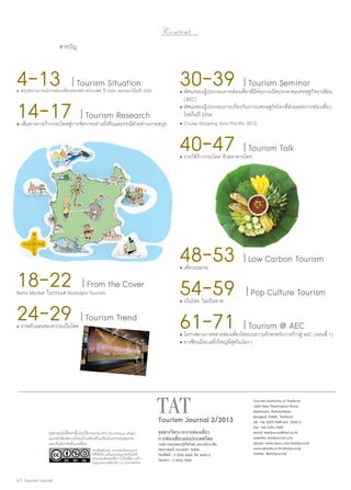Content
สารบัญ

4-13
14-17

30-39

| Tourism Situation

•	สรุปสถานการณ์การท่องเที่ยวตลาดต่างประเทศ ปี 2555 และแนวโน้มปี 2556

| Tourism Research

•	เส้นทางการก้าวกระโดดสู่การจัดการอย่างยั่งยืนและกรณีตัวอย่างเกาะสมุย

| Tourism Seminar

40-47

| Tourism Talk

•	ทัศนะของผู้ประกอบการท่องเที่ยวที่มีต่อการเปิดประชาคมเศรษฐกิจอาเซียน 	
	 (AEC)
•	ทัศนะของผู้ประกอบการเกี่ยวกับภาวะเศรษฐกิจโลกที่ส่งผลต่อการท่องเที่ยว	
	 ไทยในปี 2556
•	Cruise Shipping Asia-Pacific 2012

•	รายได้ก้าวกระโดด ด้วยอาหารไทย

18-22
24-29

•	เที่ยวบนอาน

| From the Cover

Retro Market ในกระแส Nostalgia Tourism

•	ภาพตัวแทนของความเป็นไทย

48-53
54-59
61-71

| Tourism Trend

•	เป็นไทย ไม่เป็นทาส

| Pop Culture Tourism
| Tourism @ AEC

•	โอกาสทางการตลาดท่องเทียวไทยบนความท้าทายกับการก้าวสู่ AEC (ตอนที่ 1)
่
•	อาเซียนมีทะเลยิ่งใหญ่ที่สุดในโลก !

Tourism Journal 2/2013
จุลสารฉบับนี้จัดทำ�ขึ้นโดยใช้กระดาษ EPO (EcoPaque offset)
และหมึกพิมพ์จากนํ้ามันถั่วเหลืองที่ไม่เป็นอันตรายต่อสุขภาพ
และเป็นมิตรต่อสิ่งแวดล้อม
ตราสัญลักษณ์ จากเล่มเดิมอนุญาต
ให้ใช้ได้ตามสัญญาอนุญาตครีเอทีฟ
คอมมอนส์แสดงที่มา-ไม่ใช่เพื่อการค้าอนุญาตแบบเดียวกัน 3.0 ประเทศไทย

2 | Tourism Jounal

| Low Carbon Tourism

จุลสารวิชาการการท่องเที่ยว
การท่องเที่ยวแห่งประเทศไทย

1600 ถนนเพชรบุรีตัดใหม่ แขวงมักกะสัน
เขตราชเทวี กรุงเทพฯ 10400
โทรศัพท์ : 0 2250 5500 ต่อ 2620-2     
โทรสาร : 0 2253 7468

Tourism Authority of Thailand
1600 New Phetchaburi Road,
Makkasan, Ratchathewi,
Bangkok 10400, Thailand
tel: +66 2250 5500 ext. 2620-2
fax: +66 2253 7468
email: etatjournal@tat.or.th
website: etatjournal.com
ebook: www.issuu.com/etatjournal
www.ebooks.in.th/etatjournal
twitter: @etatjournal

 