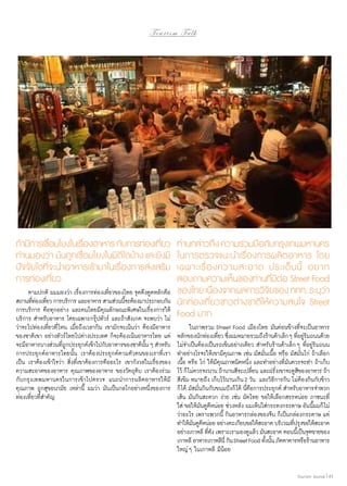 Tourism Talk

ถ้ามีการเชือมโยงในเรืองอาหาร กับการท่องเทียว
่
่
่
ท่านมองว่า มันถูกเชื่อมโยงในมิติใดบ้าง และยังมี
ปัจจัยใดที่จะนำ�อาหารเข้ามาในเรื่องการส่งเสริม
การท่องเที่ยว
	 ตามปกติ ผมมองว่า เรื่องการท่องเที่ยวของไทย จุดดึงดูดหลักคือ
สถานทีทองเทียว การบริการ และอาหาร สามส่วนนีจะต้องมาประกอบกัน
่่ ่
้
การบริการ คือทุกอย่าง และคนไทยมีคุณลักษณะพิเศษในเรื่องการให้
บริการ สำ�หรับอาหาร โดยเฉพาะกรุ๊ปทัวร์ และถ้าสังเกต จะพบว่า ไม่
ว่าจะไปท่องเที่ยวที่ไหน เมื่อถึงเวลากิน เขามักจะเน้นว่า ต้องมีอาหาร
ของชาติเขา อย่างทัวร์ไทยไปต่างประเทศ ก็จะต้องเน้นอาหารไทย แต่
จะมีอาหารบางส่วนทีถกประยุกต์เข้าไปกับอาหารของชาตินน ๆ สำ�หรับ
ู่
ั้
การประยุกต์อาหารไทยนั้น เราต้องประยุกต์ตามตัวตนของเราที่เรา
เป็น เราต้องเข้าใจว่า สิ่งที่เขาต้องการคืออะไร เขากังวลในเรื่องของ
ความสะอาดของอาหาร คุณภาพของอาหาร ของวัตถุดิบ เราต้องร่วม
กับกรุงเทพมหานครในการเข้าไปตรวจ แนะนำ�การผลิตอาหารให้มี
คุณภาพ ถูกสุขอนามัย เหล่านี้ ผมว่า มันเป็นกลไกอย่างหนึ่งของการ
ท่องเที่ยวที่สำ�คัญ

ท่านกล่าวถึง ความร่วมมือกับกรุงเทพมหานคร
ในการตรวจแนะนำ�เรื่องการผลิตอาหาร โดย
เฉพาะเรื่ อ งความสะอาด ประเด็ น นี้ อยาก
สอบถามความเห็นของท่านที่มีต่อ Street Food
ของไทย เนืองจากผลการวิจยของ ททท. ระบุวา
่
ั
่
นักท่องเที่ยวชาวต่างชาติให้ความสนใจ Street
Food มาก
	 ในภาพรวม Street Food เมืองไทย มันค่อนข้างที่จะเป็นอาหาร
หลักของนักท่องเทียว ซึงผมหมายรวมถึงร้านค้าเล็ก ๆ ทีอยูรมถนนด้วย
่ ่
่ ่ิ
ไม่จำ�เป็นต้องเป็นรถเข็นอย่างเดียว สำ�หรับร้านค้าเล็ก ๆ ที่อยู่ริมถนน
ทำ�อย่างไรจะให้เขามีคุณภาพ เช่น มัสมั่นเนื้อ หรือ มัสมั่นไก่ ถ้าเลือก
เนื้อ หรือ ไก่ ให้มีคุณภาพนิดหนึ่ง และทำ�อย่างที่มันควรจะทำ� ถ้าเก็บ
ไว้ ก็ไม่ควรจะนาน ถ้านานสีจะเปลียน และฝรังเขาจะดูสของอาหาร ถ้า
่
่
ี
สีเข้ม หมายถึง เก็บไว้นานเกิน 2 วัน และวิธีการกิน ไม่ต้องกินกับข้าว
ก็ได้ มัสมั่นกินกับขนมปังก็ได้ นี่คือการประยุกต์ สำ�หรับอาหารจำ�พวก
เส้น มันกินสะดวก ง่าย เช่น ผัดไทย ขอให้เลือกสรรหน่อย ภาชนะที่
ใส่ ขอให้มันดูดีหน่อย ช่วงหลัง ผมเห็นใส่กระทงกระดาษ อันนี้ผมก็ไม่
ว่าอะไร เพราะพวกนี้ กินอาหารกล่องของจีน ก็เป็นกล่องกระดาษ แต่
ทำ�ให้มนดูดหน่อย อย่างตะเกียบขอให้สะอาด บริเวณทีปรุงขอให้สะอาด
ั ี
่
อย่างเกาหลี ทีดง เพราะเรามองดูแล้ว มันสะอาด ตอนนีเ้ ป็นจุดขายของ
่ั
เกาหลี อาหารเกาหลีนี่ กิน Street Food ทังนัน ภัตตาคารหรือร้านอาหาร
้ ้
ใหญ่ ๆ ในเกาหลี มีน้อย
Tourism Jounal | 43

 