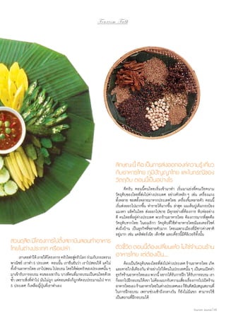 Tourism Talk

ลักษณะนี้ คือ เป็นการส่งออกองค์ความรู้ เกียว
่
กับอาหารไทย ภูมิปัญญาไทย และในกรณีของ
วัตถุดิบ ตอนนี้เป็นอย่างไร
	 ดีครับ ตอนนี้คนไทยเริ่มเข้ามาทำ� เริ่มมาแย่งที่คนเวียดนาม
วัตถุดิบของไทยที่ส่งไปต่างประเทศ อย่างตัวหลัก ๆ เช่น เครื่องแกง
ทั้งหลาย ซอสทั้งหลายมาจากประเทศไทย เครื่องจิ้มหลายตัว ตอนนี้
เริ่มส่งออกไปมากขึ้น ทำ�รายได้มากขึ้น ล่าสุด ผมเห็นปูเค็มกระป๋อง
แมงดา ผลิตในไทย ส่งออกไปขาย มีทุกอย่างที่ต้องการ หีบห่ออย่าง
ดี คนไทยที่อยู่ต่างประเทศ พวกร้านอาหารไทย ต้องการมากที่สุดคือ
วัตถุดิบจากไทย ในอเมริกา วัตถุดิบที่ใช้ทำ�อาหารไทยมีมอเตอร์ไซค์
ส่งถึงบ้าน เป็นธุรกิจที่ขยายตัวมาก โดยเฉพาะเมืองที่มีชาวต่างชาติ
อยู่มาก เช่น แคลิฟอร์เนีย เท็กซัส และเดี๋ยวนี้มีดีลิเวอรีทั้งนั้น

สวนดุสต มีโครงการไปตังสถาบันสอนทำ�อาหาร
ิ
้
ตัวชีวด ตอนนีตองเปลียนแล้ว ไม่ใช่จำ�นวนร้าน
้ ั
้ ้
่
ไทยในต่างประเทศ หรือเปล่า
	 เราเคยทำ�ให้ ภายใต้โครงการ ครัวไทยสูครัวโลก ร่วมกับกระทรวง อาหารไทย แต่ต้องเป็น....
่

พาณิชย์ เราทำ� 5 ประเทศ ตอนนั้น เรายืนยันว่า เราไปสอนให้ แต่ไม่
ตังร้านอาหารไทย เราไปสอน ไปอบรม โดยให้พอครัวของประเทศนัน ๆ
้
่
้
มาเข้ารับการอบรม คนของเขากิน บางทีคนที่มาอบรมเป็นคนไทยด้วย
ซํ้า เพราะสิ่งที่ทำ�ไป มันไม่ถูก แต่ตอนหลังก็ถูกตัดงบประมาณไป จาก
5 ประเทศ ก็เหลือญี่ปุ่นที่เราทำ�เอง

	 ต้องเป็นวัตถุดบของไทยทีสงไปต่างประเทศ ร้านอาหารไทย เกิด
ิ
่่
และตายใกล้เคียงกัน ทำ�อย่างไรให้คนในประเทศนั้น ๆ เป็นคนเปิดทำ�
ธุรกิจร้านอาหารไทยเอง พวกนี้ อยากได้รบการฝึก ได้รบการอบรม เรา
ั
ั
ก็ออกไปฝึกอบรมให้เขา ไม่ตองแบกรับความเสียงเรืองการไปเปิดร้าน
้
่ ่
อาหารไทยเอง ร้านอาหารไทยในต่างประเทศเอง ก็ยนดีสนับสนุนสถานที่
ิ
ในการฝึกอบรม เพราะช่วงเช้าถึงกลางวัน ก็ยังไม่มีแขก สามารถใช้
เป็นสถานที่ฝึกอบรมได้
Tourism Jounal | 45

 