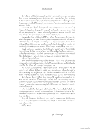 บทบรรณาธิการ
	 ในช่วงปี 2540 สมัยทียงรับผิดชอบงานด้านอนุรกษ์ ของ ททท. ได้ออกจดหมายข่าวรายเดือน
่ั
ั
ชื่อ ecotourism newsletter โดยทำ�หน้าที่เป็นบรรณาธิการ เนื้อหาส่วนใหญ่ ก็จะป้วนเปี้ยนอยู่
กับเรืองกิจกรรมการอนุรกษ์ทเี่ ชือมโยงกับเรืองการท่องเทียว ชือคอลัมน์กจะตังให้อยู่ใน theme
่
ั
่
่
่ ่
็ ้
เรื่อง ecotourism คอลัมน์ที่นำ�เสนอ เช่น eco movement / eco seminars / eco activities /
eco talks เป็นต้น
	 เมื่อหวนกลับไปคิดเรื่องนี้มีเรื่องบางเรื่องที่ ไม่เคยเลือนไปจากความทรงจำ� อย่างเรื่องที่
เขียนพาดพิงถึงแนวกำ�แพงที่หอสมุดปรีดี พนมยงค์ มหาวิทยาลัยธรรมศาสตร์ ท่าพระจันทร์
หรือ เรื่องที่พาดพิงกรมป่าไม้ (สมัยนั้น หน่วยงานที่ดูแลอุทยานแห่งชาติ คือ กรมป่าไม้) กรณี
การส่งเจ้าหน้าที่เข้าร่วมการสัมมนาและการเก็บประเด็นไปทำ�งานต่อ
	 เรื่องท่องเที่ยวจักรยานเป็นอีกเรื่องที่ ได้รับความนิยม  มีการสรุปผลการเข้าประชุมเมือง
จักรยานที่ออสเตรเลีย และ ททท. ก็ผลักดันกิจกรรมการท่องเที่ยวด้วยจักรยาน อย่างต่อเนื่อง
ทริปจักรยานที่จัดต่อเนื่องกันทุกปี อย่างทริปที่ popular มีชาวต่างชาติเข้าร่วมกิจกรรมจำ�นวน
เพิ่มขึ้นทุกปีคือทริปที่ขี่ข้ามประเทศ จากเชียงรายออกไปเชียงรุ้ง สิบสองปันนา จากนั้น ก็นั่ง
เรือกลับ นี่ยังไม่รวมทริป around Thailand ที่ขี่กันเป็นเดือน หรือทริปขี่สั้น ๆ ในเมืองเล็ก ๆ
	 ตอนนี้ ecotourism newsletter ก็เหลือเพียงแค่ความทรงจำ� เพราะได้เลิกทำ�ไปเมื่อ
ประมาณปี 2544 สิ่งที่ดีอย่างหนึ่งสำ�หรับคนทำ�งาน ก็คือ เราได้ทำ�เรื่องที่เราอยากทำ� และเรา
ได้เพื่อนที่ชอบอะไรเหมือน ๆ กันเพิ่มขึ้น และคบหากันจนถึงวันนี้ บทสนทนาเมื่อเจอกันตอนนี้
ก็มักจะรื้อฟื้นเรื่องเก่า ๆ มาคุยกัน ตลอดจนการ up date เรื่องสถานการณ์ปัจจุบัน
	 กลับมาสู่ เรื่องราวในปัจจุบัน
	 ททท. เดินหน้าต่อเนื่องเรื่องการอนุรักษ์ ด้วยโครงการ 7 greens พร้อม ๆ กับการส่งเสริม
การตลาด สร้างภาพลักษณ์ประเทศไทย การส่งเสริมให้คนไทยเทียวเมืองไทย และสิงหนึงทีมงเน้น
่
่ ่ ่ ุ่
ในปีนี้ คือ เรื่อง วิถีไทย หรือ Thainess / Thai ways of life
	 TAT Tourism Journal ไตรมาสนี้ มีเรื่องที่เกี่ยวกับ วิถีไทย / ความเป็นไทย / ไทย ไทย
หลายเรื่อง เช่น เป็นไทย ไม่เป็นทาส คอลัมน์ pop culture tourism หรือบทสัมภาษณ์ท่าน
อธิการบดีมหาวิทยาลัยราชภัฏสวนดุสิต เรื่อง รายได้ก้าวกระโดดด้วยอาหารไทย รวมทั้งเรื่อง
จากปก ไตรมาสนี้ เป็นเรื่อง retro market ในกระแส nostalgia tourism  ลองพลิกอ่านกันดู
	 ในช่วงที่ผ่านมา มีการนำ�ภูมิปัญญาไทยมาประยุกต์ใช้ และสร้างปรากฏการณ์เล็ก ๆ ที่น่า
สนใจ คือ กรณี เหล้าพื้นถิ่น ที่ตั้งชื่อแบรนด์ว่า หมาใจดำ� อันนี้ ทำ�มาได้ประมาณ 5-6 ปีแล้ว
โด่งดังในวงคนกลุ่มหนึ่ง เป็นเหล้าที่ทำ�จากนํ้าหวานของดอกมะพร้าว และโด่งดัง อื้ออึงที่จังหวัด
เชียงใหม่  ที่ชอบมาก คือ การออกแบบบรรจุภัณฑ์ ทำ�ได้ modern มาก เป็นเหมือนขวดวอดก้า
ไอเดียอันนี้ โดนจริง ๆ
	 หรือ อีกกรณีหนึ่งคือ ยีนส์หนุมาน เป็นยีนส์สัญชาติไทย ใส่ความเป็นไทยในยีนส์ เช่น
กระดุมรูปหนุมาน ลายสัก ลายยันต์ ตอนนี้ดังในระดับนานาชาติ ประเด็นเล็ก ๆ เรื่อง หมาใจดำ�
และยีนส์หนุมาน เคยกล่าวถึงในบทสัมภาษณ์ คุณชาติฉกาจ ไวยกวี  real touristic น่าจะเป็น
ไตรมาส 2 ปี 2555
	 ไตรมาสนี้ ก็ประมาณนี้ ไม่มีเรื่องผู้ว่า กทมฺ. ไม่มีเรื่อง Harlem Shake ไม่มีเรื่อง Fifty
Shades of Grey ไม่มีเรื่องการเตรียมรับมือกับวิกฤติไฟฟ้า 5-12 เมษายน 2556 และไม่มีเรื่อง
ตอบโจทย์ประเทศไทย
	 แค่นี้นะ จบนะ

ยุวดี นิรัตน์ตระกูล

Tourism Jounal | 3

 