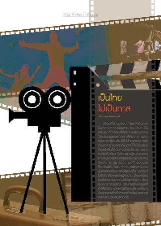 Pop C u l t u r e T o u r i s m
เรื่องจากปก

เป็นไทย
ไม่เป็นทาส
เรื่อง นวพล ธำ�รงรัตนฤทธิ์

	 เดื อ นที่ ผ่ า นมาผมมี โ อกาสเดิ น ทาง
ไปเ ทศกาลภาพยนตร์ ย่ า นยุ โ รป เป็ น
ครั้ ง แรกที่ มี โ อกาสได้ เ ข้ า ร่ ว มอี เ วนท์ ท าง
วัฒนธรรมแบบชนิดเจาะลึกมาก ๆ เพราะ
หนังยาวเรื่อง 36 ได้ไปเข้าประกวด สมัย
ก่อนเวลาได้ไปเทศกาลพวกนี้ก็จะไปพร้อม
กั บ หนั ง สั้ น ก็ จ ะไม่ ค่ อ ยมี อ ะไรมาก เพราะ
เหมื อ นไปเที่ ย ว ไม่ ต้ อ งเจอผู้ ค นในวงการ
ภาพยนตร์ อิ ส ระหรื อ โปรแกรมเมอร์ ค น
จั ด งาน อะไรมากมาย พอถึ ง รอบฉาย
ก็ เ ต รี ย ม ไ ป ต อ บ คำ � ถ า ม ห ลั ง ห นั ง จ บ
นั่นคือสมัยก่อน ตายังใสแบบเด็ก ๆ แต่วันนี้
ไปอีกที ต้องเจอกับผู้จัดงาน ต้องเจอกับ
คนที่ เ ข้ า มาจะพาหนั ง ไปจั ด จำ � หน่ า ย ต้ อ ง
เจอคณะกรรมการ ต้ อ งเจอกั บ เหตุ ผ ลที่
ทำ�ให้เราได้รางวัลและไม่ได้รางวัล และอื่น ๆ
อีกมากมายที่ทำ�ให้สายตาที่เรามองเทศกาล
หนังไม่เหมือนเดิมอีกต่อไป

54 | Tourism Jounal

 