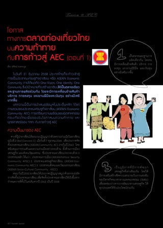 To u r i s m @ A E C

โอกาส
ทางการตลาดท่องเที่ยวไทย
บนความท้าทาย
กับการก้าวสู่ AEC (ตอนที่ 1)
เรื่อง จุรีรัตน์ คงตระกูล

	 ในวั น ที่ 31 ธั น วาคม 2558 ประเทศไทยก็ จ ะก้ า วเข้ า สู่
การเป็นประชาคมเศรษฐกิจอาเซียน หรือ ASEAN Economic
Community ภายใต้แนวคิด One Vision, One Identity, One
Community ซึ่งมีเป้าหมายที่จะสร้างอาเซียนให้เป็นตลาดเดียว
และฐานการผลิตร่วมกัน โดยจะมีการเคลื่อนย้ายสินค้า
บริการ การลงทุน แรงงานฝีมือและเงินทุน อย่างมีเสรี
มากขึ้น
	 บทความนี้ เ ป็ น การนำ � เสนอข้ อ มู ล ในประเด็ น หลั ก ได้ แ ก่
ภาพรวมของประชาคมเศรษฐกิจอาเซียน (ASEAN Economic
Community: AEC) การเตรียมความพร้อมของอุตสาหกรรม
ท่ อ งเที่ ย วไทยเพื่ อ รองรั บ โอกาสบนความท้ า ทาย และ
ยุทธศาสตร์ของ ททท. กับการก้าวสู่ AEC

	
เป็นตลาดและฐานการ
	
ผลิตเดียวกัน โดยจะ
มีการเคลื่อนย้ายสินค้า บริการ การ
ลงทุน แรงงานมีฝีมือ และเงิน ทุน
อย่างมีเสรีมากขึ้น

ความเป็นมาของ AEC
จากที่ผู้นำ�อาเซียนได้ลงนามปฏิญญาว่าด้วยความร่วมมือในอาเซียน
ฉบับที่ 2 (Bali Concord II) เมื่อวันที่ 7 ตุลาคม 2546 เพื่อประกาศจัด
ตั้งประชาคมอาเซียน (ASEAN Community: AC) ภายในปี 2563 โดย
สนับสนุนการรวมตัวและความร่วมมืออย่างรอบด้าน ทั้งด้านการเมือง
เศรษฐกิจ และสังคมวัฒนธรรม ซึ่งประชาคมอาเซียนประกอบด้วย 3
ประชาคมหลัก ได้แก่ 1. ประชาคมการเมือง (ASEAN Political Security
Community: APSC) 2. ประชาคมเศรษฐกิจอาเซียน (ASEAN Economic Community: AEC) 3. ประชาคมสังคมและวัฒนธรรมอาเซียน
(ASEAN Socio-Cultural Community : ASCC)  
	 ต่อมาในปี 2550 อาเซียนได้ประกาศปฏิญญาเซบูวาด้วยการเร่งรัด
่
การจัดตั้งประชาคมอาเซียน เพื่อจัดตั้งประชาคมอาเซียนให้เร็วขึ้นจาก
กำ�หนดการที่ตั้งไว้แต่เดิมจากปี 2563 เป็นปี 2558

60 | Tourism Jounal

	
เ ป็ น ภู มิ ภ า ค ที่ มี ก า ร พั ฒ นา
	
เศรษฐกิจที่เท่าเทียมกัน โดยให้
มีการเสริมสร้างขีดความสามารถในการแข่งขัน
ของวิสาหกิจขนาดกลางและขนาดย่อม (SMEs)
เพื่อลดช่องว่างจากการพัฒนาทางเศรษฐกิจ ให้
ทุกประเทศได้รับประโยชน์ร่วมกัน 

 