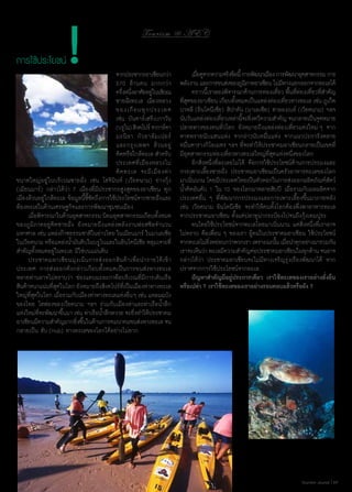 การใช้ประโยชน์

!

To u r i s m @ A E C

		
จากประชากรอาเซียนกว่า
		
570 ล้านคน มากกว่า
		
ครึงหนึงอาศัยอยู่ในบริเวณ
่ ่
		
ชายฝั่งทะเล เมืองหลวง
		
ของเกื อ บทุ ก ประเทศ
		
เช่น บันดาร์เสรีเบกาวัน
		
(บรูไน) สิงคโปร์ จาการ์ตา
		
มะนิ ล า กั ว ลาลั ม เปอร์
		
และกรุ ง เทพฯ ล้ ว นอยู่
		
ติดหรือใกล้ทะเล สำ�หรับ
		
ประเทศที่เมืองหลวงไม่
		
ติ ด ทะเล จะมี เ มื อ งท่ า
ขนาดใหญ่อยู่ ในบริเวณชายฝั่ง เช่น โฮจิมินห์ (เวียดนาม) ย่างกุ้ง
(เมียนมาร์) กล่าวได้ว่า 7 เมืองที่มีประชากรสูงสุดของอาเซียน ทุก
เมืองล้วนอยู่ใกล้ทะเล ข้อมูลนี้ชี้ชัดถึงการใช้ประโยชน์จากชายฝั่งและ
ท้องทะเลในด้านเศรษฐกิจและการพัฒนาชุมชนเมือง
	 เมือพิจารณาในด้านอุตสาหกรรม นิคมอุตสาหกรรมเกือบทังหมด
่
้
ของภูมิภาคอยู่ติดชายฝั่ง ยังหมายถึงแหล่งพลังงานฟอสซิลจำ�นวน
มหาศาล เช่น แหล่งก๊าซธรรมชาติในอ่าวไทย ในเมียนมาร์ ในมาเลเซีย
ในเวียดนาม หรือแหล่งนํามันดิบในบรูไนและในอินโดนีเซีย หลุมเจาะที่
้
สำ�คัญทั้งหมดอยู่ในทะเล มิใช่บนแผ่นดิน
	 ประชาคมอาเซียนมุ่งเน้นการส่งออกสินค้าเพื่อนำ�รายได้เข้า
ประเทศ การส่งออกดังกล่าวเกือบทั้งหมดเป็นการขนส่งทางทะเล
หลายท่านอาจไม่ทราบว่า ช่องแคบมะละกาคือบริเวณที่มีการเดินเรือ
สินค้าหนาแน่นที่สุดในโลก ยังหมายถึงสิงคโปร์ที่เป็นเมืองท่าทางทะเล
ใหญ่ทสดในโลก เมือรวมกับเมืองท่าทางทะเลแห่งอืน ๆ เช่น แหลมฉบัง
ี่ ุ
่
่
ของไทย ไฮฟองของเวียดนาม ฯลฯ ร่วมกับเมืองท่าและท่าเรือนํ้าลึก
แห่งใหม่ทจะพัฒนาขึนมา เช่น ท่าเรือนําลึกทวาย จะยิงทำ�ให้ประชาคม
ี่
้
้
่
อาเซียนมีความสำ�คัญมากยิงขึนในด้านการคมนาคมขนส่งทางทะเล จน
่ ้
กลายเป็น ฮับ (Hub) ทางทะเลของโลกได้อย่างไม่ยาก

	 เมือดูจากความจริงข้อนี้ การพัฒนาเมือง การพัฒนาอุตสาหกรรม การ
่
พลังงาน และการขนส่งของภูมภาคอาเซียน ไม่มทางแยกออกจากทะเลได้
ิ
ี
	 คราวนี้เราลองพิจารณาด้านการท่องเที่ยว พื้นที่ท่องเที่ยวที่สำ�คัญ
ทีสดของอาเซียน เกือบทังหมดเป็นแหล่งท่องเทียวทางทะเล เช่น ภูเก็ต
ุ่
้
่
บาหลี (อินโดนีเซีย) สิปาดัน (มาเลเซีย) ฮาลองเบย์ (เวียดนาม) ฯลฯ
นับวันแหล่งท่องเทียวเหล่านีจะยิงทวีความสำ�คัญ จนกลายเป็นจุดหมาย
่
้ ่
ปลายทางของคนทั่วโลก ยังหมายถึงแหล่งท่องเที่ยวแห่งใหม่ ๆ จาก
หาดทรายนับแสนแห่ง จากอ่าวนับหมื่นแห่ง จากแนวปะการังหลาย
หมื่นตารางกิโลเมตร ฯลฯ ที่จะทำ�ให้ประชาคมอาเซียนกลายเป็นเขตที่
มีอุตสาหกรรมท่องเที่ยวทางทะเลใหญ่ที่สุดแห่งหนึ่งของโลก
	 อีกสิ่งหนึ่งที่ละเลยไม่ได้ คือการใช้ประโยชน์ด้านการประมงและ
การเพาะเลี้ยงชายฝั่ง ประชาคมอาเซียนเป็นครัวอาหารทะเลของโลก
มาเนิ่นนาน โดยมีประเทศไทยเป็นหัวหอกในการส่งออกผลิตภัณฑ์สัตว์
นํ้าติดอันดับ 1 ใน 10 ของโลกมาหลายสิบปี เมื่อรวมกับผลผลิตจาก
ประเทศอื่น ๆ ที่พัฒนาการประมงและการเพาะเลี้ยงขึ้นมาภายหลัง
เช่น เวียดนาม อินโดนีเซีย จะทำ�ให้คนทั้งโลกต้องพึ่งพาอาหารทะเล
จากประชาคมอาเซียน ตั้งแต่ปลาทูน่ากระป๋องไปจนถึงกุ้งเทมปุระ
	 คนไทยใช้ประโยชน์จากทะเลไทยมาเนิ่นนาน แต่สิ่งหนึ่งที่เราอาจ
ไม่ทราบ คือเพื่อน ๆ ของเรา ผู้คนในประชาคมอาเซียน ใช้ประโยชน์
จากทะเลไม่ยงหย่อนกว่าพวกเรา เพราะฉะนัน เมือนำ�ทุกอย่างมารวมกัน
ิ่
้ ่
เราจะเห็นว่า ทะเลมีความสำ�คัญต่อประชาคมอาเซียนในทุกด้าน จนอาจ
กล่าวได้ว่า ประชาคมอาเซียนจะไม่มีทางเจริญรุ่งเรืองพัฒนาได้ หาก
ปราศจากการใช้ประโยชน์จากทะเล
	 ปัญหาสำ�คัญมีอยู่ประการเดียว เราใช้ทะเลของเราอย่างยั่งยืน
หรือเปล่า ? เราใช้ทะเลของเราอย่างรอบคอบแล้วหรือยัง ?

Tourism Jounal | 69

 