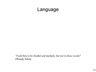 126
Language
"I told him to be fruitful and multiply, but not in those words"
(Woody Allen)
 