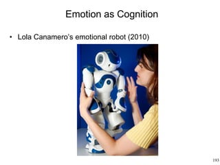 193
Emotion as Cognition
• Lola Canamero’s emotional robot (2010)
 