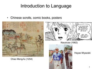 3
Introduction to Language
• Chinese scrolls, comic books, posters
Nausicaa (1982)
Chao Meng-fu (1254)
Hayao Miyazaki
 