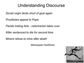 54
1
Understanding Discourse
Soviet virgin lands short of goal again
Prostitutes appeal to Pope
Panda mating fails - veterinarian takes over
Killer sentenced to die for second time
Miners refuse to mine after death
(Newspaper headlines)
 