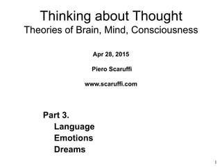 1
Part 3.
Language
Emotions
Dreams
Thinking about Thought
Theories of Brain, Mind, Consciousness
Apr 28, 2015
Piero Scaruffi
www.scaruffi.com
 