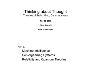 1
Thinking about Thought
Theories of Brain, Mind, Consciousness
May 12, 2015
Piero Scaruffi
www.scaruffi.com
Part 5.
Machine Intelligence
Self-organizing Systems
Relativity and Quantum Theories
 