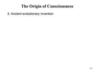 121
The Origin of Consciousness
3. Ancient evolutionary invention
 
