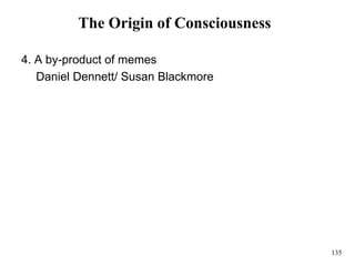 135
The Origin of Consciousness
4. A by-product of memes
Daniel Dennett/ Susan Blackmore
 