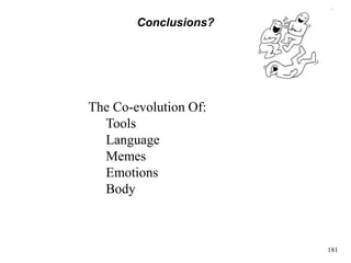 181
Conclusions?
The Co-evolution Of:
Tools
Language
Memes
Emotions
Body
 
