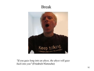 92
Break
"If you gaze long into an abyss, the abyss will gaze
back into you" (Friedrich Nietzsche)
 