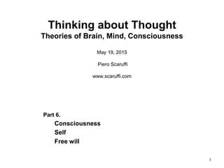1
Thinking about Thought
Theories of Brain, Mind, Consciousness
May 19, 2015
Piero Scaruffi
www.scaruffi.com
Part 6.
Consciousness
Self
Free will
 