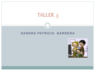 SANDRA PATRICIA BARRERA
TALLER 3
 