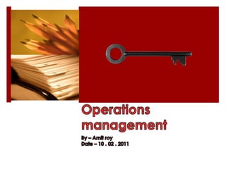 Operations management By – Amitroy Date – 10 . 02 . 2011 