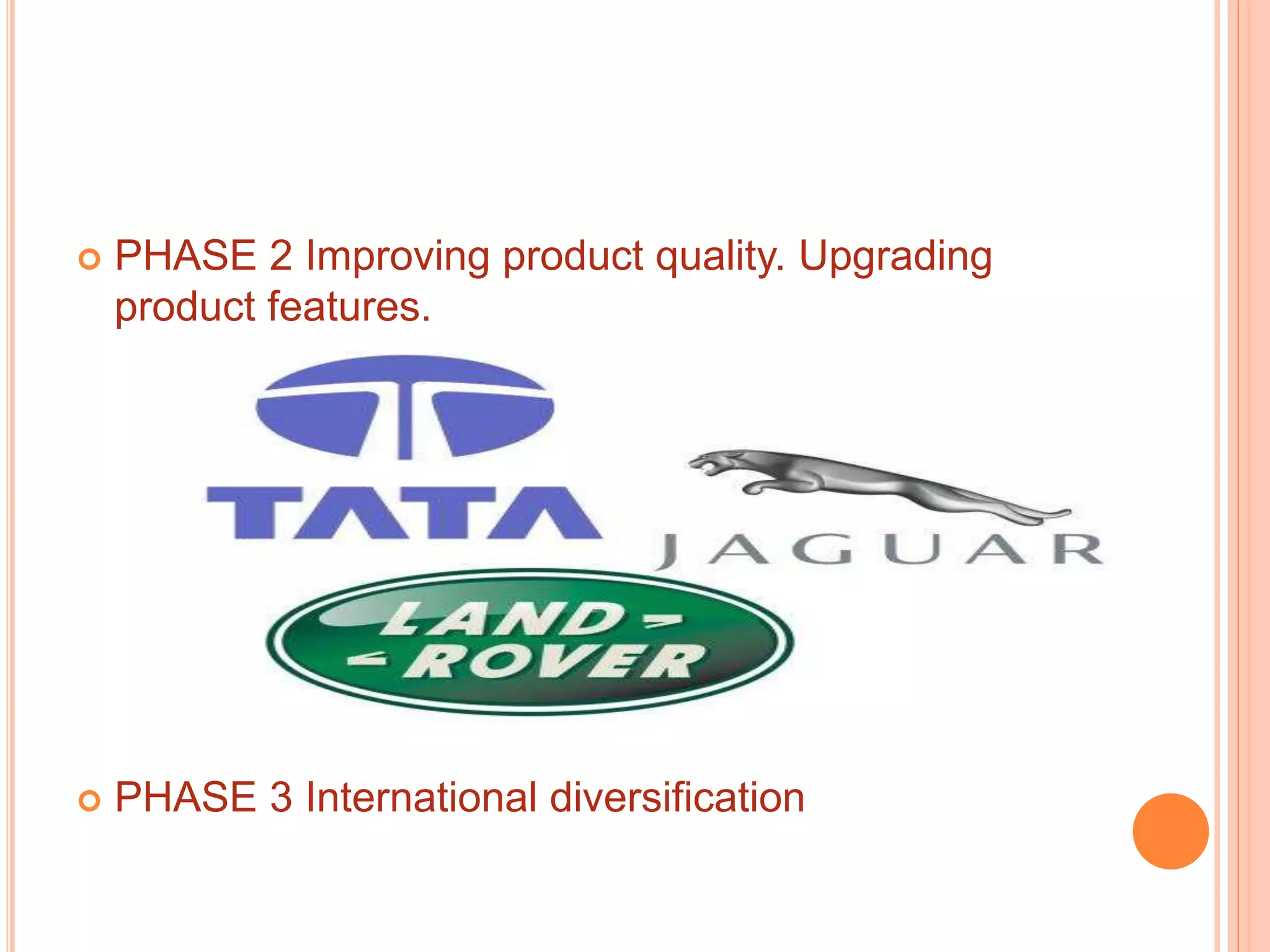  PHASE 2 Improving product quality. Upgrading
product features.
 PHASE 3 International diversification
 