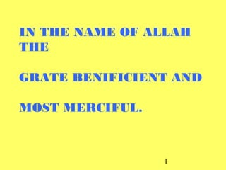 1
IN THE NAME OF ALLAH
THE
GRATE BENIFICIENT AND
MOST MERCIFUL.
 