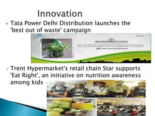  Tata Power Delhi Distribution launches the
'best out of waste' campaign
 Trent Hypermarket's retail chain Star supports
'Eat Right', an initiative on nutrition awareness
among kids
 