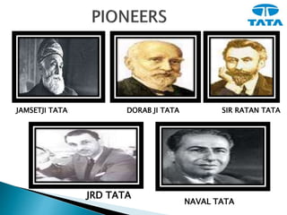JAMSETJI TATA DORAB JI TATA SIR RATAN TATA
JRD TATA
NAVAL TATA
 