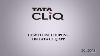 HOW TO USE COUPONS
ON TATA CLiQ APP
 