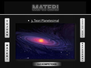 T
U
J
U
A
N
M
A
T
E
R
I
C
O
N
T
O
H
S
O
A
L
R
E
F
E
R
E
N
S
I
UJI KOMPETENSI
 3.Teori Planetesimal
 