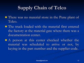 Supply Chain of Telco <ul><li>There was no material store in the Pune plant of Telco.  </li></ul><ul><li>The truck loaded ...