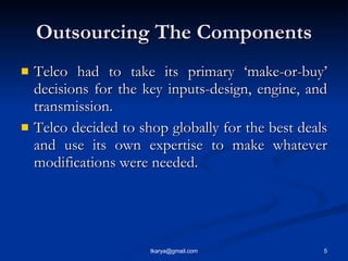 Outsourcing The Components <ul><li>Telco had to take its primary ‘make-or-buy’ decisions for the key inputs-design, engine...