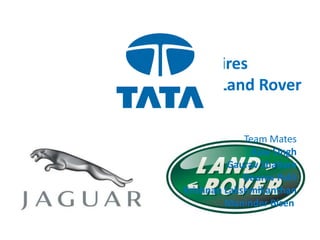 TATA acquires  Jaguar & Land Rover Team Mates Ajay Singh Gaurav Shahare Gourav Palit Krishnan Lakshmikanthan Maninder Bisen  