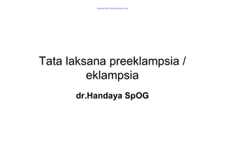 copyrigt http://ilmukedokteran.net




Tata laksana preeklampsia /
         eklampsia
      dr.Handaya SpOG
 