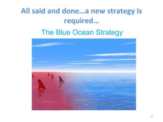 All said and done…a new strategy is
             required…
     The Blue Ocean Strategy




                                      41
 