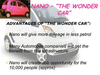 NANO – “THE WONDER CAR” ADVANTAGES OF “THE WONDER CAR”:  Nano will give more mileage in less petrol Many Automobile companies will get the benefit from this infrastructure Nano will create Job opportunity for the 10,000 people (approx) 