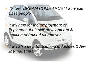 It’s like “DREAM COME TRUE” for middle class people It will help for the employment of Engineers, their skill development & creation of trained manpower It will also help to Shipping industries & Air-line industries 
