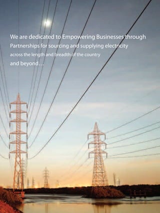 across the length and breadth of the country
We are dedicated to Empowering Businesses through
Partnerships for sourcing and supplying electricity
and beyond…
 