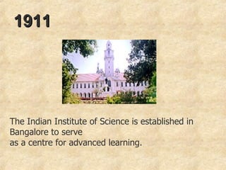 1911 The Indian Institute of Science is established in Bangalore to serve as a centre for advanced learning. 