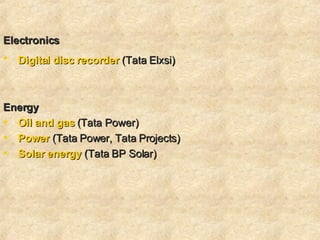 Electronics  Digital disc recorder   (Tata Elxsi)     Energy  Oil and gas  (Tata Power)  Power  (Tata Power, Tata Projects) Solar energy  (Tata BP Solar)  